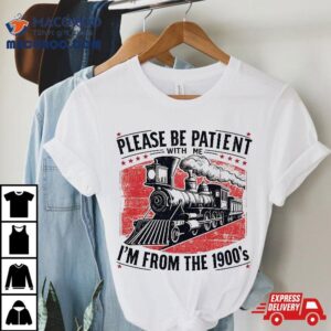 Please Be Patient With Me I’m From The 1900’s,funny Sentence Shirt