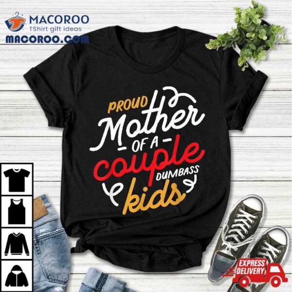 Proud Mother Of A Couple Dumbass Kids Shirt