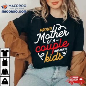 Proud Mother Of A Couple Dumbass Kids Shirt