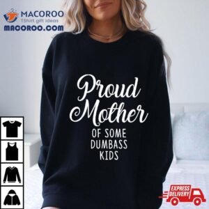 Proud Mother Of Some Dumbass Kids Funny Mothers Day Shirt