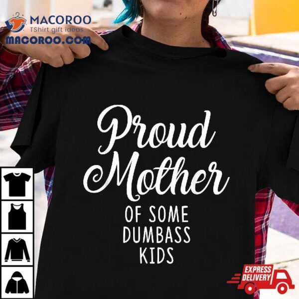 Proud Mother Of Some Dumbass Kids Funny Mothers Day Shirt