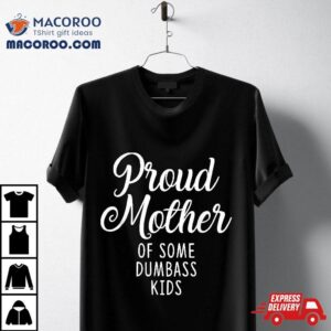 Proud Mother Of Some Dumbass Kids Funny Mothers Day Tshirt