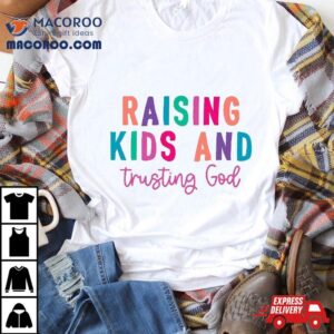 Raising Kids And Trusting God Tshirt