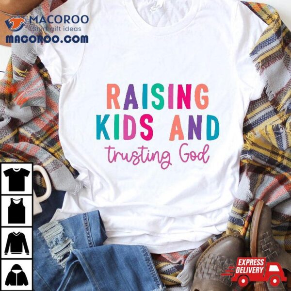 Raising Kids And Trusting God Shirt