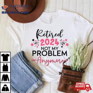 Retired In Not My Problem Anymore Grandma Mothers Day Tshirt