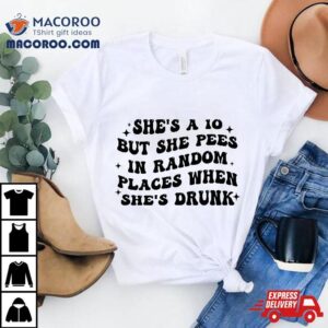 She S A But She Pees In Random Places When Drunk Tshirt