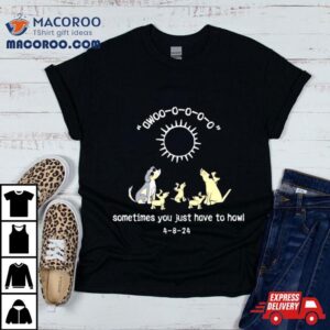 Sometimes You Just Have To Howl Tshirt
