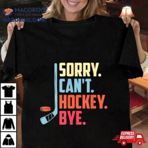 Sorry Cant Hockey Bye Ice Spor Tshirt