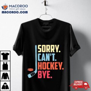 Sorry Cant Hockey Bye Ice Spor Tshirt