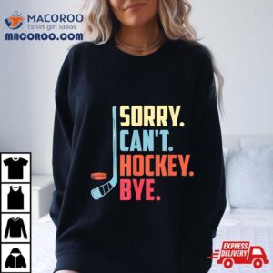 Sorry Cant Hockey Bye Ice Spor Tshirt