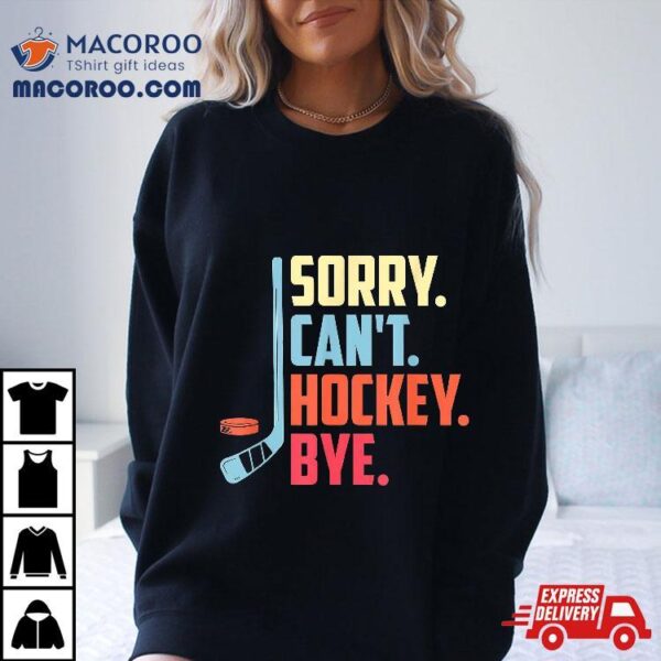 Sorry Cant. Hockey Bye Ice Sport Shirt