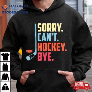 Sorry Cant Hockey Bye Ice Spor Tshirt