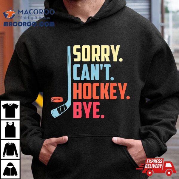 Sorry Cant. Hockey Bye Ice Sport Shirt