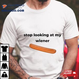 Stop Looking At My Wiener Shirt