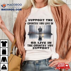 Support The Country You Live In Or Where Tshirt