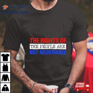 The Rights Of The People Are Not Negotiable Shirt 2 The Rights Of The People Are Not Negotiable Tshirt