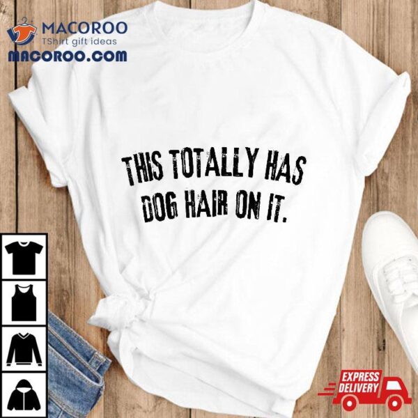 This Totally Has Dog Hair On It Funny Lovers Quote Shirt