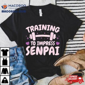 Training To Impress Senpai Anime Workou Tshirt