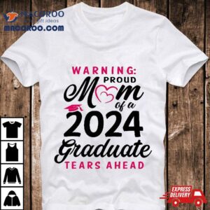 Warning Mom Proud Of A 2024 Graduate Tears Ahead Shirt