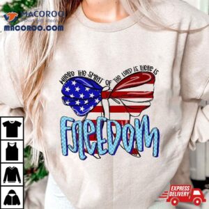 Where The Spirit Of Lord Is There Freedom Usa Flag Shirt