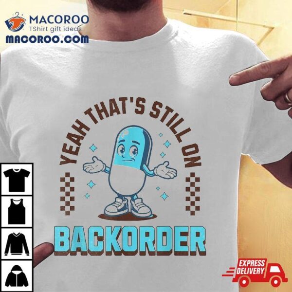 Yeah That’s Still On Backorder Funny Pharmacy Tech Shirt