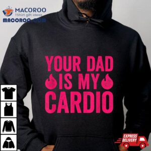 Your Dad Is My Cardio Shirt