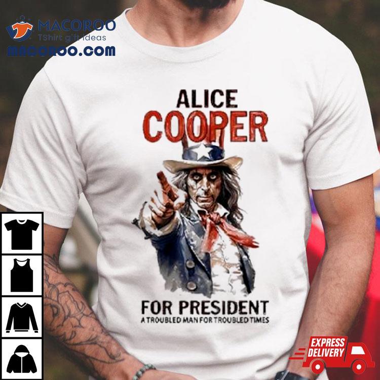 Alice Cooper For President Shirt A Troubled Man For Troubled Times Shirt Alice Cooper For President Shirt A Troubled Man For Troubled Times Shirt