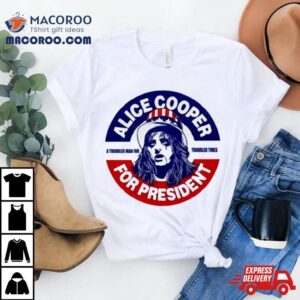 Alice Cooper For President A Troubled Man For Troubled Times Shirt