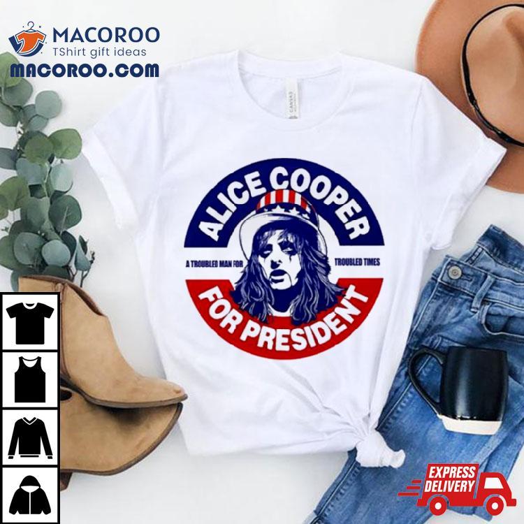 Alice Cooper For President A Troubled Man For Troubled Times Shirt Alice Cooper For President A Troubled Man For Troubled Times Shirt