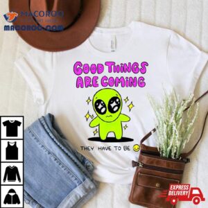 Alien Good Things Are Coming They Have To Be Shirt