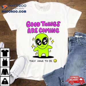 Alien Good Things Are Coming They Have To Be Shirt