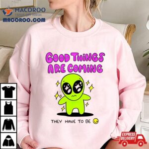 Alien Good Things Are Coming They Have To Be Tshirt