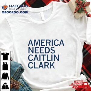 America Needs Caitlin Clark Shirt