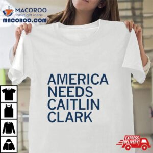 America Needs Caitlin Clark Shirt