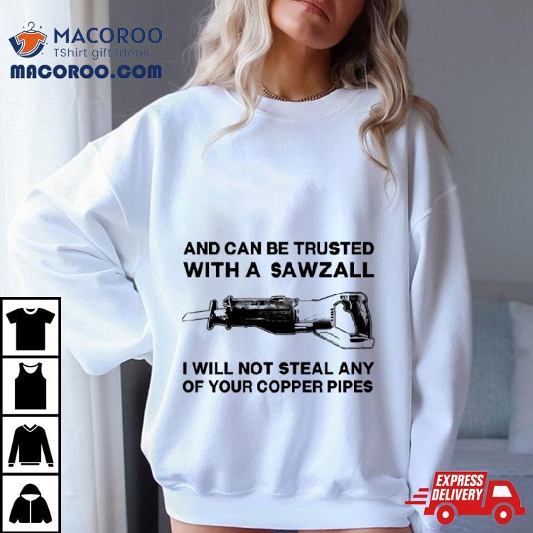 And Can Be Trusted With A Sawzall Shirt And Can Be Trusted With A Sawzall Shirt