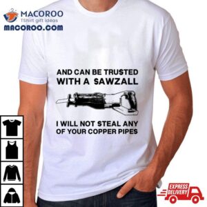 And Can Be Trusted With A Sawzall Shirt