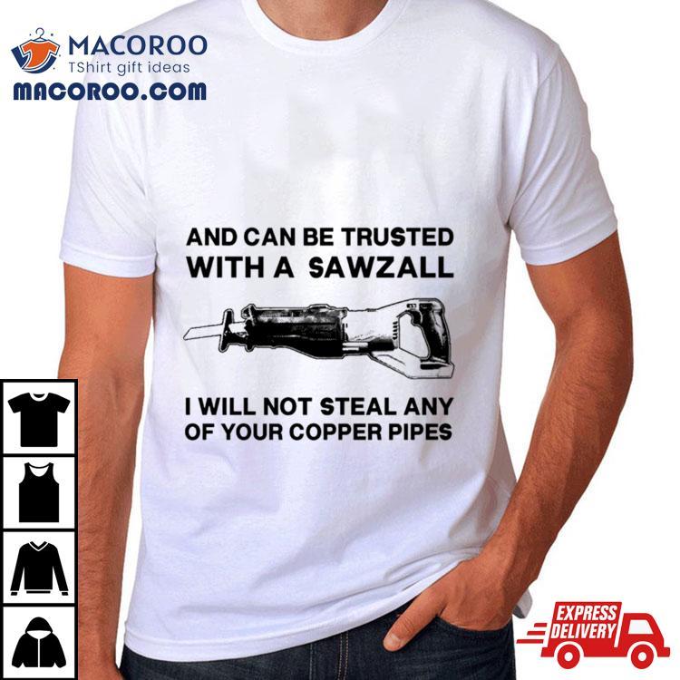 And Can Be Trusted With A Sawzall Shirt And Can Be Trusted With A Sawzall Shirt