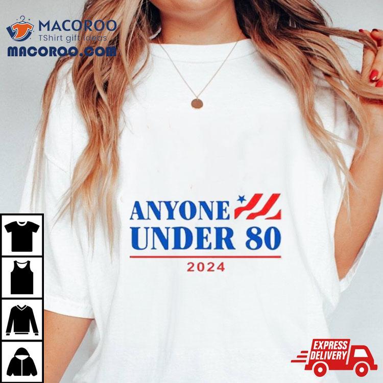 Anyone Under 80 2024 Election Funny Anti Biden Shirt Anyone Under 80 2024 Election Funny Anti Biden Shirt