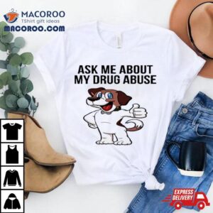 Ask Me About My Drug Abuse Tshirt