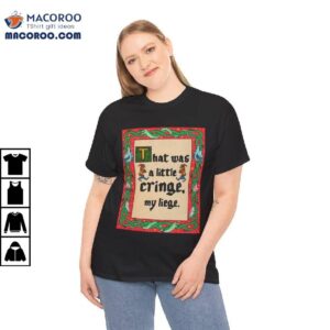 That Was A Little Cringe My Liege Shirt