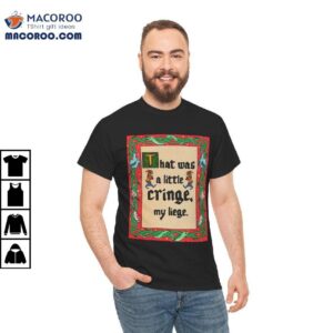 That Was A Little Cringe My Liege Shirt