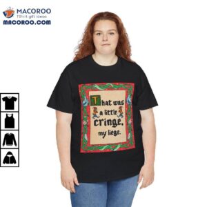 That Was A Little Cringe My Liege Shirt