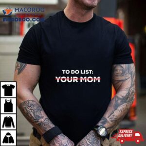 To Do List Your Mom Shirt