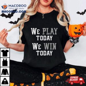 We Play Today We Win Today Tshirt