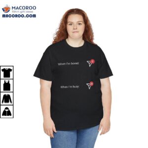 When I'm Bored And When I'm Busy Shirt