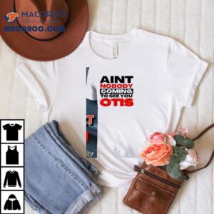 Ain’t Nobody Coming To See You Otis Shirt