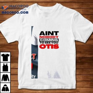 Ain’t Nobody Coming To See You Otis Shirt