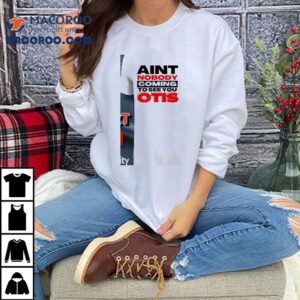 Ain T Nobody Coming To See You Otis Tshirt