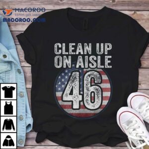Anti Joe Biden Trump 2024 Back America Clean Up On Aisle 46 Shirt