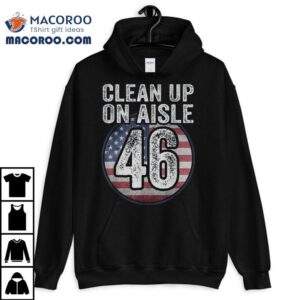 Anti Joe Biden Trump 2024 Back America Clean Up On Aisle 46 Shirt 2 Anti Joe Biden Trump Back America Clean Up On Aisle Tshirt